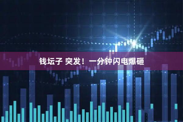 钱坛子 突发！一分钟闪电爆砸
