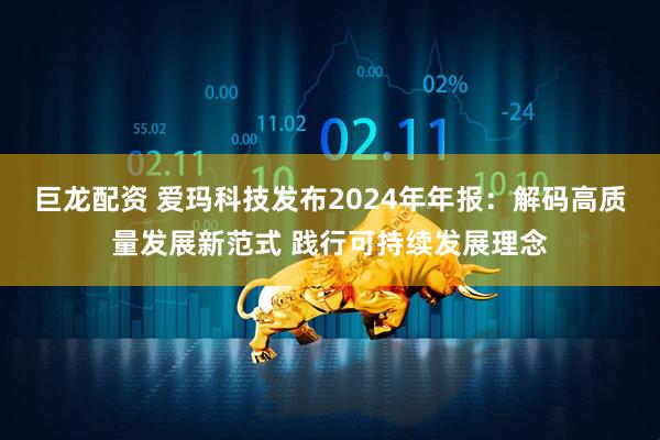 巨龙配资 爱玛科技发布2024年年报：解码高质量发展新范式 践行可持续发展理念