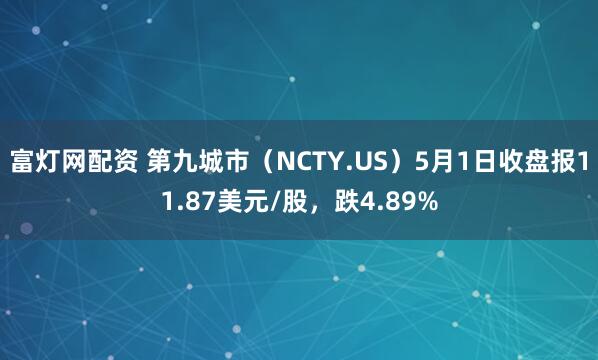 富灯网配资 第九城市（NCTY.US）5月1日收盘报11.87美元/股，跌4.89%