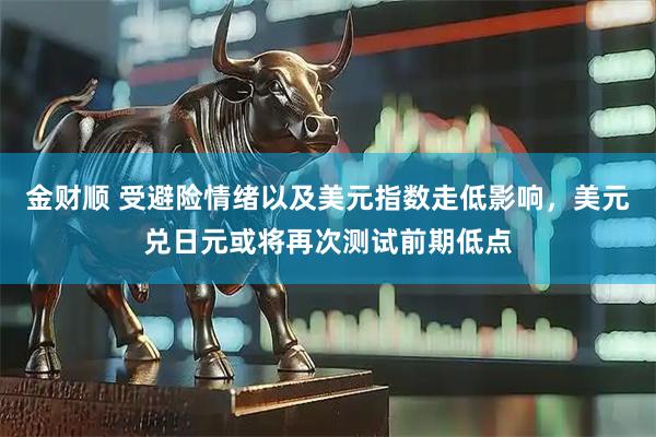 金财顺 受避险情绪以及美元指数走低影响，美元兑日元或将再次测试前期低点