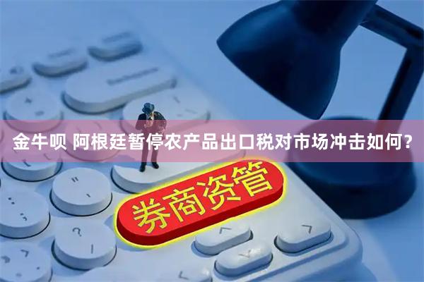 金牛呗 阿根廷暂停农产品出口税对市场冲击如何？