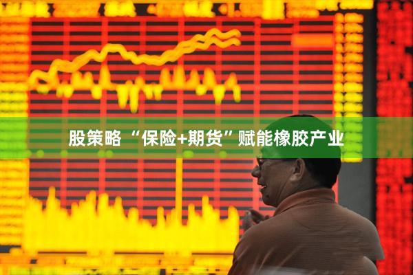 股策略 “保险+期货”赋能橡胶产业