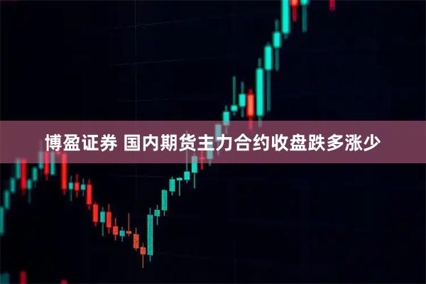 博盈证券 国内期货主力合约收盘跌多涨少