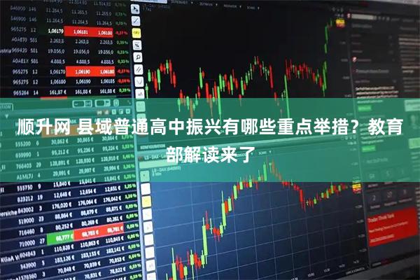 顺升网 县域普通高中振兴有哪些重点举措？教育部解读来了