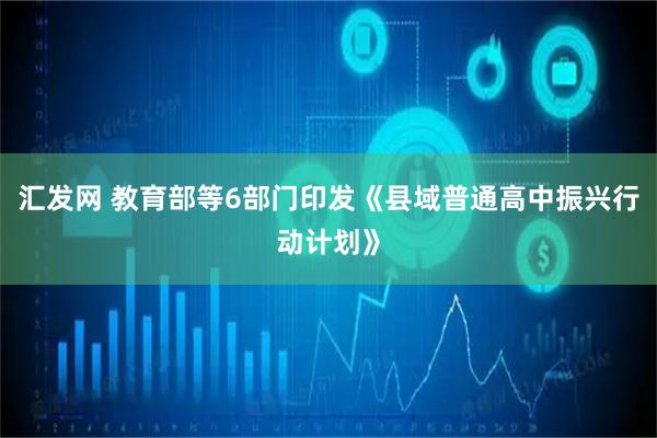 汇发网 教育部等6部门印发《县域普通高中振兴行动计划》