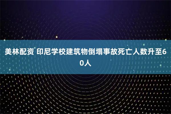美林配资 印尼学校建筑物倒塌事故死亡人数升至60人