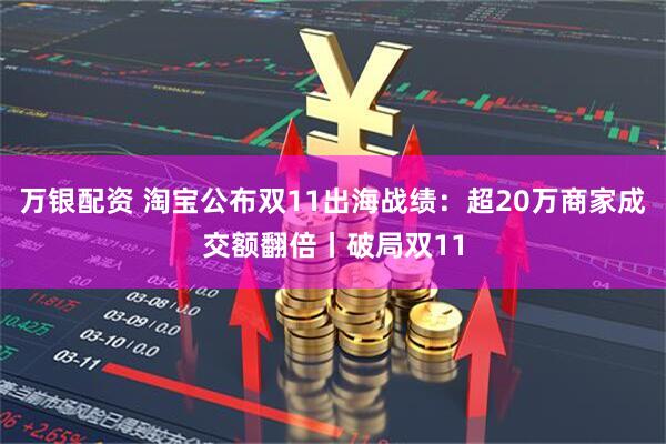 万银配资 淘宝公布双11出海战绩:超20万商家成交额翻倍丨破局双11