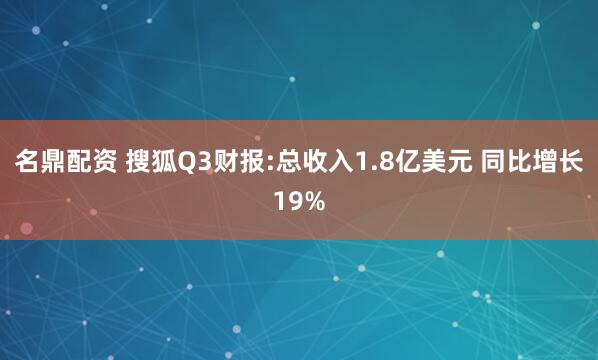 名鼎配资 搜狐Q3财报:总收入1.8亿美元 同比增长19%