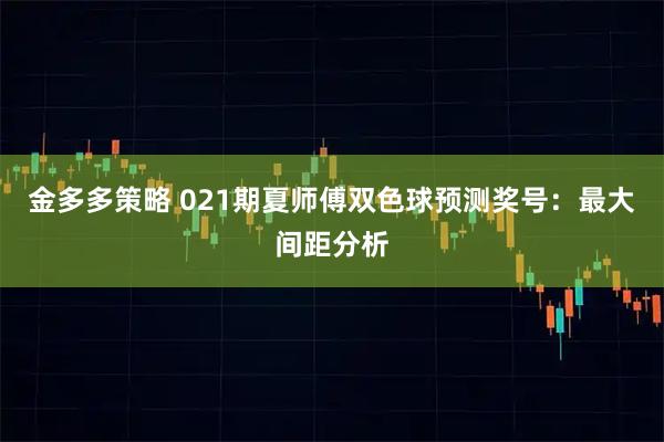 金多多策略 021期夏师傅双色球预测奖号：最大间距分析