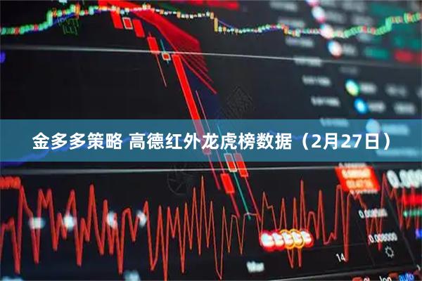 金多多策略 高德红外龙虎榜数据(2月27日)