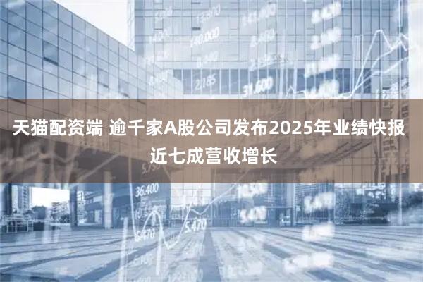 天猫配资端 逾千家A股公司发布2025年业绩快报  近七成营收增长