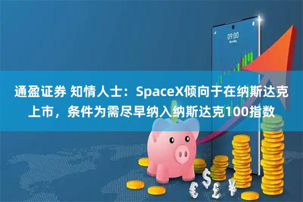 通盈证券 知情人士：SpaceX倾向于在纳斯达克上市，条件为需尽早纳入纳斯达克100指数