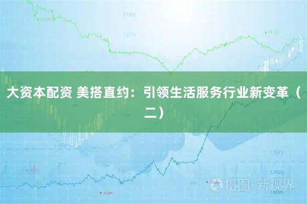 大资本配资 美搭直约:引领生活服务行业新变革(二)