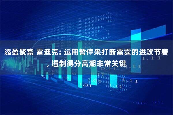 添盈聚富 雷迪克: 运用暂停来打断雷霆的进攻节奏, 遏制得分高潮非常关键