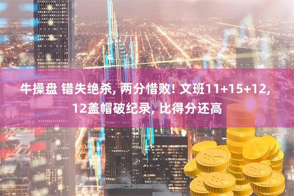 牛操盘 错失绝杀, 两分惜败! 文班11+15+12, 12盖帽破纪录, 比得分还高